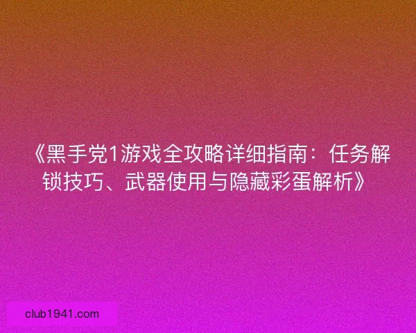 《黑手党1游戏全攻略详细指南：任务解锁技巧、武器使用与隐藏彩蛋解析》