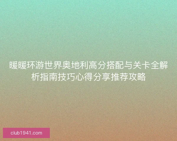 暖暖环游世界奥地利高分搭配与关卡全解析指南技巧心得分享推荐攻略