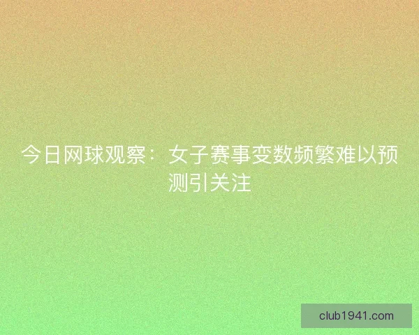 今日网球观察：女子赛事变数频繁难以预测引关注