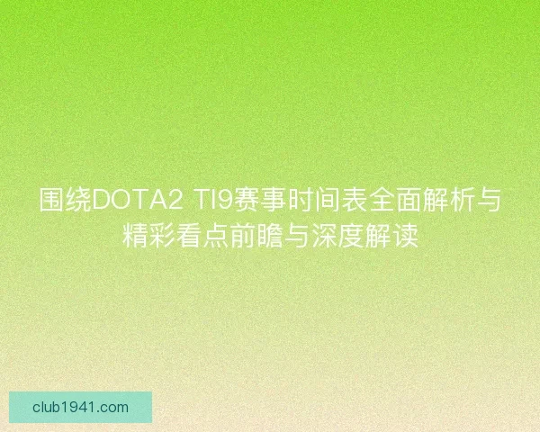 围绕DOTA2 TI9赛事时间表全面解析与精彩看点前瞻与深度解读