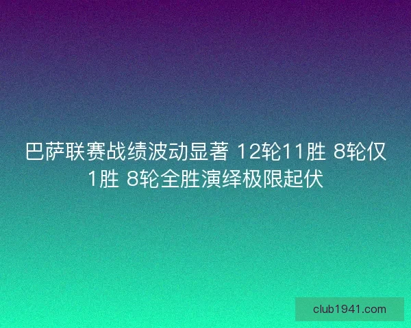 巴萨联赛战绩波动显著 12轮11胜 8轮仅1胜 8轮全胜演绎极限起伏